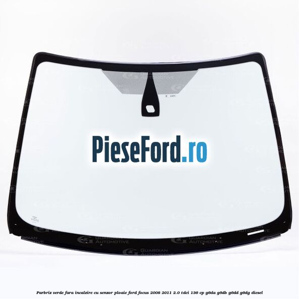 Parbriz verde fara incalzire, cu senzor ploaie Ford Focus 2008-2011 2.0 TDCi 136 cp Parbriz verde fara incalzire, cu senzor ploaie Ford Focus 2008-2011 2.0 TDCi 136 cp G6DA, G6DB, G6DD, G6DG diesel
