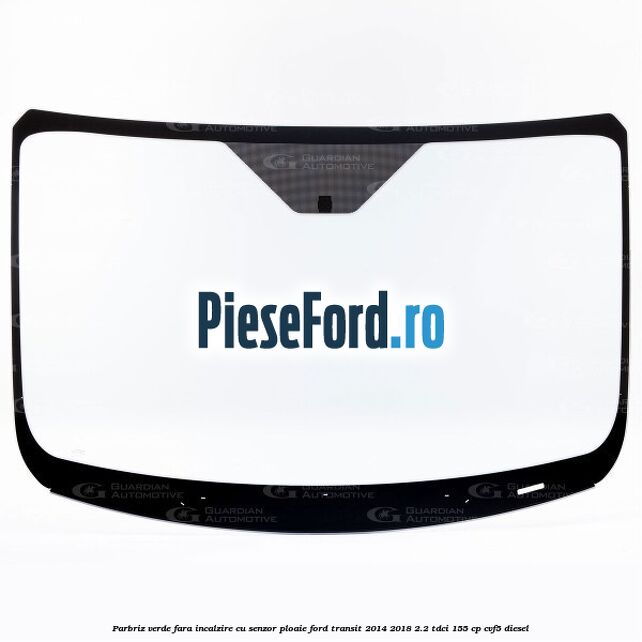 Parbriz verde fara incalzire, cu senzor ploaie Ford Transit 2014-2018 2.2 TDCi 155 cp Parbriz verde fara incalzire, cu senzor ploaie Ford Transit 2014-2018 2.2 TDCi 155 cp CVF5 diesel