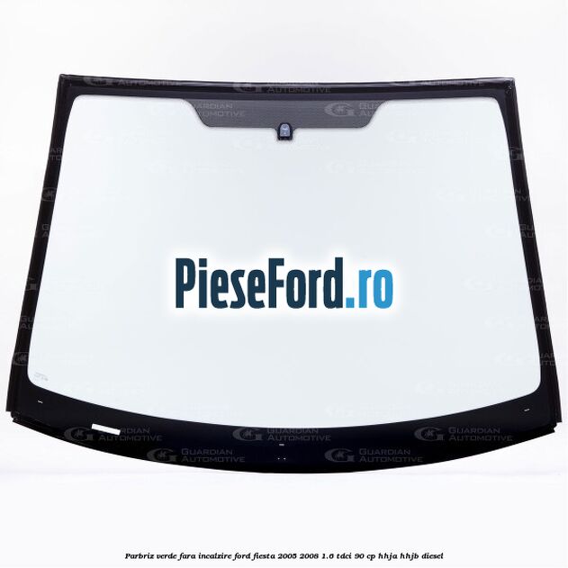 Parbriz verde, fara incalzire Ford Fiesta 2005-2008 1.6 TDCi 90 cp HHJA, HHJB diesel