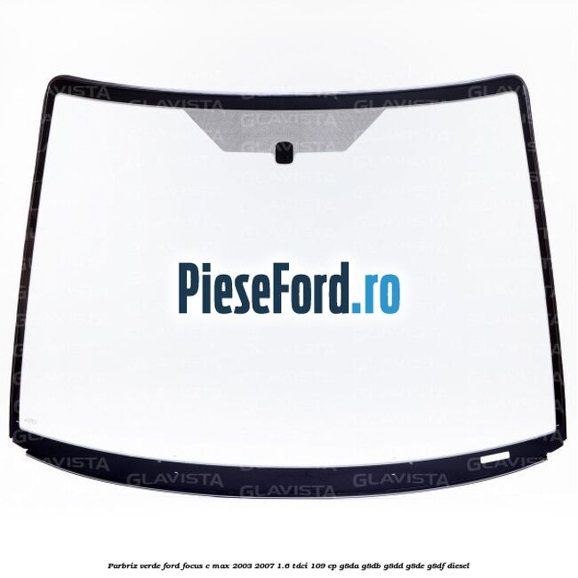 Parbriz verde Ford Focus C-Max 2003-2007 1.6 TDCi 109 cp G8DA, G8DB, G8DD, G8DE, G8DF diesel