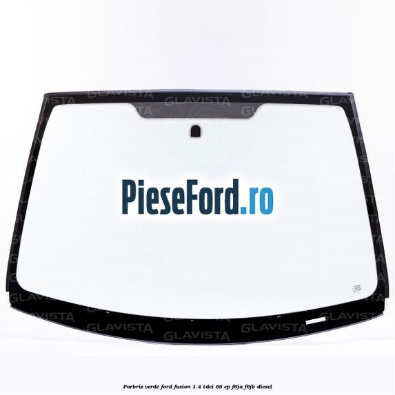 Parbriz verde Ford Fusion 1.4 TDCi 68 cp F6JA, F6JB diesel