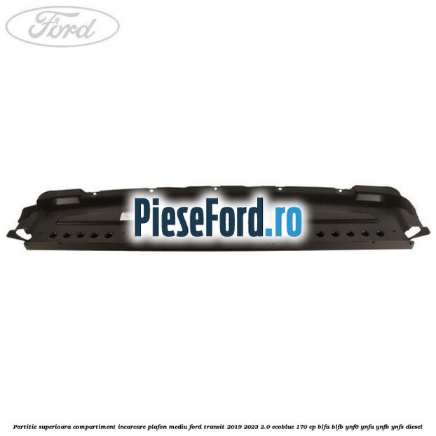 Partitie superioara compartiment incarcare plafon mediu Ford Transit 2019-2023 2.0 EcoBlue 170 cp BLFA, BLFB, YNF6, YNFA, YNFB, YNFS diesel