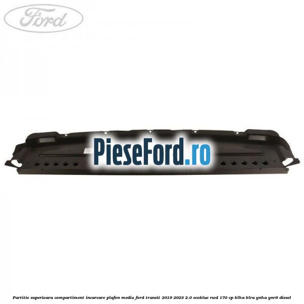 Partitie superioara compartiment incarcare plafon mediu Ford Transit 2019-2023 2.0 EcoBlue RWD 170 cp BLHA, BLRA, YNHA, YNR6 diesel