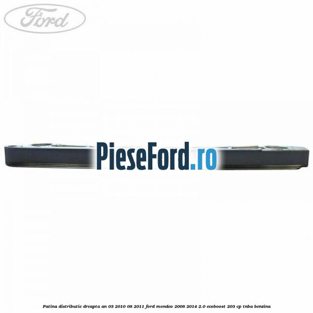 Patina distributie dreapta an 03/2010-08/2011 Ford Mondeo 2008-2014 2.0 EcoBoost 203 cp TNBA benzina