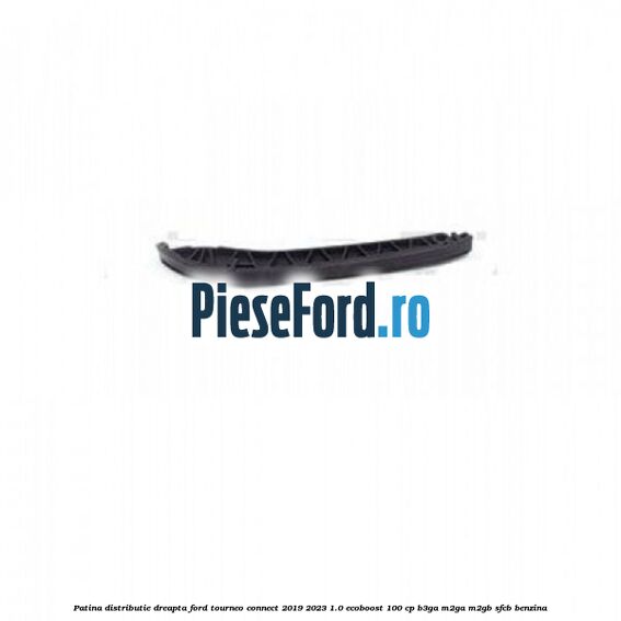 Patina distributie dreapta Ford Tourneo Connect 2019-2023 1.0 EcoBoost 100 cp B3GA, M2GA, M2GB, SFCB benzina