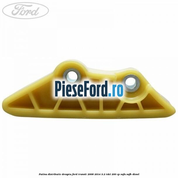 Patina distributie dreapta Ford Transit 2006-2014 3.2 TDCi 200 cp SAFA, SAFB diesel