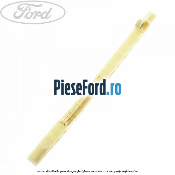 Patina distributie parte dreapta Ford Fiesta 2002-2005 1.3 69 cp Patina distributie parte dreapta Ford Fiesta 2002-2005 1.3 69 cp A9JA, A9JB benzina