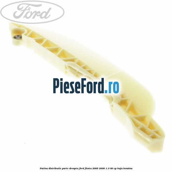 Patina distributie parte dreapta Ford Fiesta 2005-2008 1.3 60 cp BAJA benzina