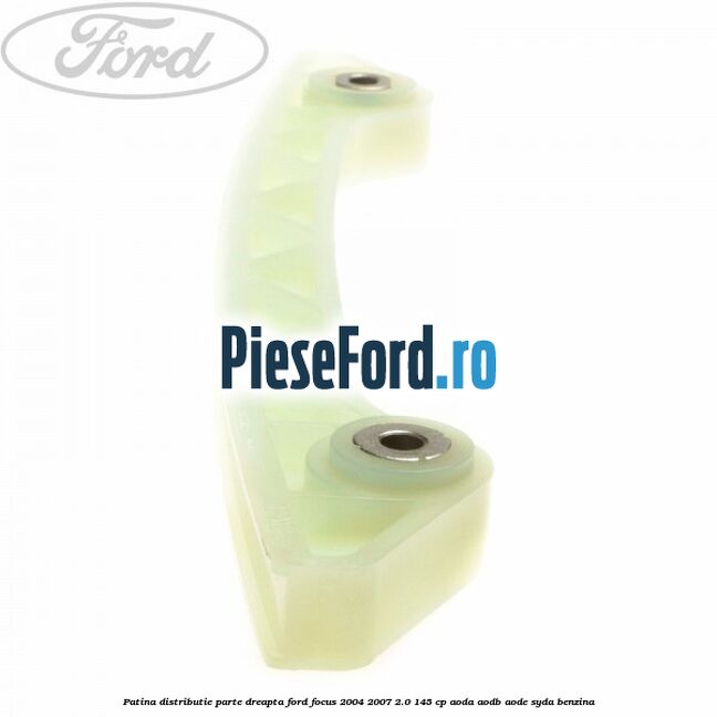 Patina distributie parte dreapta Ford Focus 2004-2007 2.0 145 cp AODA, AODB, AODE, SYDA benzina