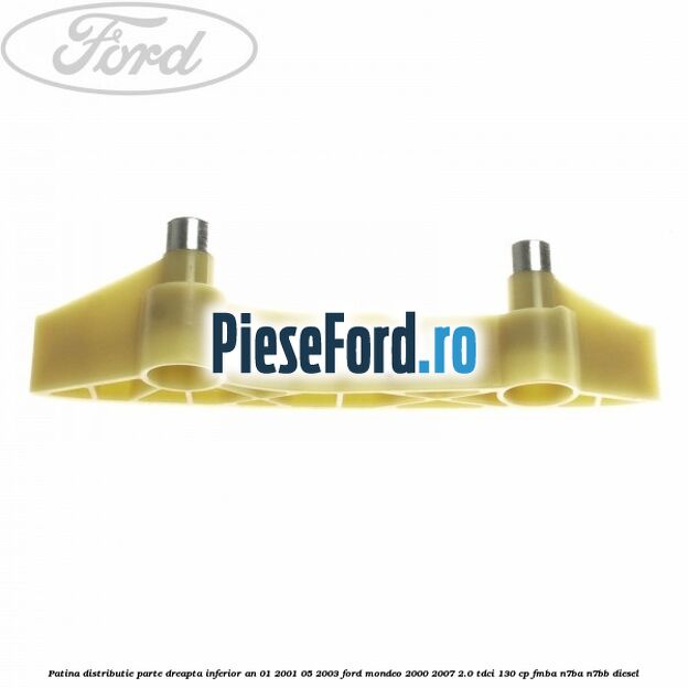 Patina distributie parte dreapta inferior an 01/2001-05/2003 Ford Mondeo 2000-2007 2.0 TDCi 130 cp Patina distributie parte dreapta inferior an 01/2001-05/2003 Ford Mondeo 2000-2007 2.0 TDCi 130 cp FMBA, N7BA, N7BB diesel