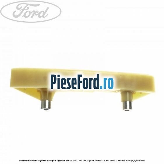 Patina distributie parte dreapta inferior an 01/2001-05/2003 Ford Transit 2000-2006 2.0 TDCi 125 cp