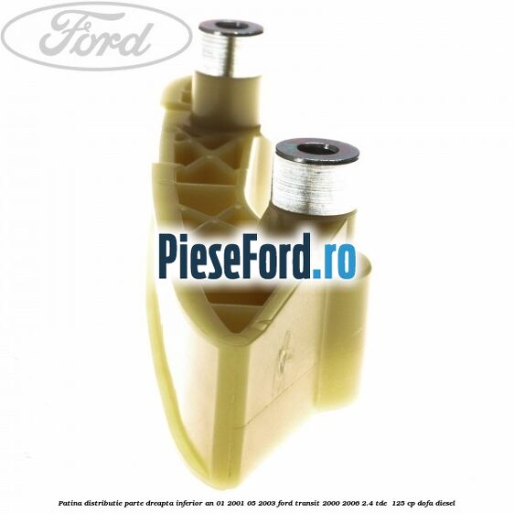 Patina distributie parte dreapta inferior an 01/2001-05/2003 Ford Transit 2000-2006 2.4 TDE  125 cp DOFA diesel