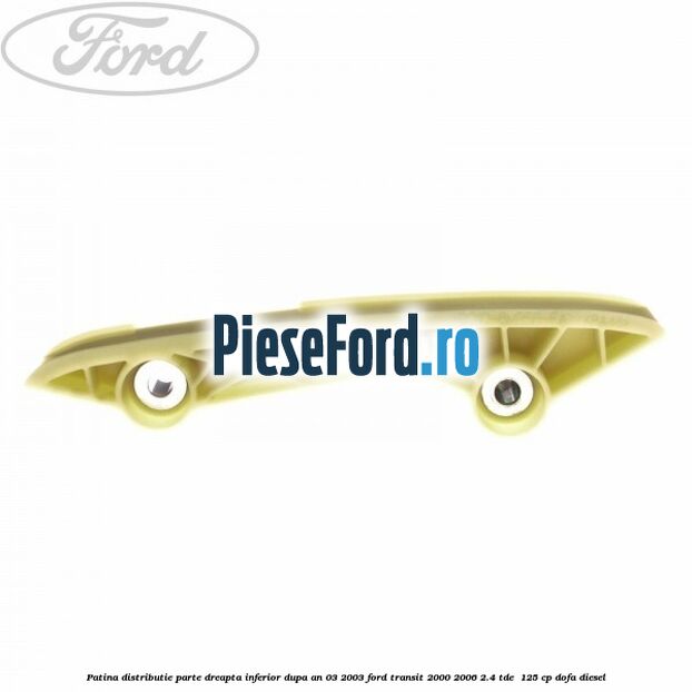 Patina distributie parte dreapta inferior dupa an 03/2003 Ford Transit 2000-2006 2.4 TDE  125 cp DOFA diesel