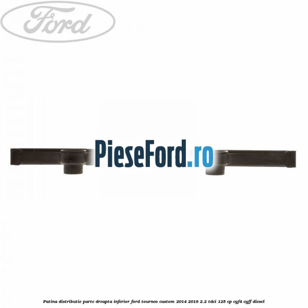 Patina distributie parte dreapta inferior Ford Tourneo Custom 2014-2018 2.2 TDCi 125 cp Patina distributie parte dreapta inferior Ford Tourneo Custom 2014-2018 2.2 TDCi 125 cp CYF4, CYFF diesel