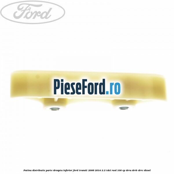 Patina distributie parte dreapta inferior Ford Transit 2006-2014 2.2 TDCi RWD 100 cp DRRA, DRRB, DRRC diesel