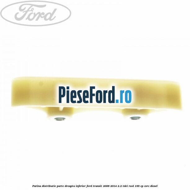 Patina distributie parte dreapta inferior Ford Transit 2006-2014 2.2 TDCi RWD 155 cp CVRC diesel