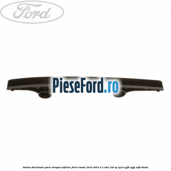Patina distributie parte dreapta inferior Ford Transit 2014-2018 2.2 TDCi 125 cp CY14, CYF5, CYFG, USF6 diesel