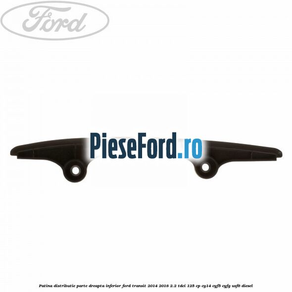 Patina distributie parte dreapta inferior Ford Transit 2014-2018 2.2 TDCi 125 cp CY14, CYF5, CYFG, USF6 diesel