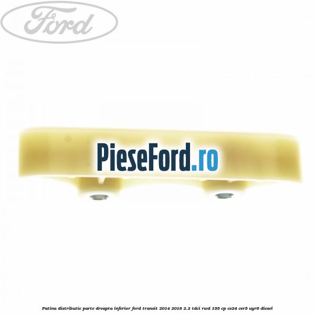 Patina distributie parte dreapta inferior Ford Transit 2014-2018 2.2 TDCi RWD 155 cp CV24, CVR5, UYR6 diesel