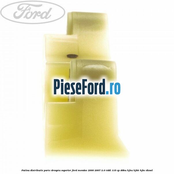 Patina distributie parte dreapta superior Ford Mondeo 2000-2007 2.0 TDDI 115 cp Patina distributie parte dreapta superior Ford Mondeo 2000-2007 2.0 TDDI 115 cp D6BA, HJBA, HJBB, HJBC diesel