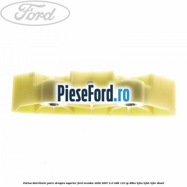 Patina distributie parte dreapta superior Ford Mondeo 2000-2007 2.0 TDDI 115 cp Patina distributie parte dreapta superior Ford Mondeo 2000-2007 2.0 TDDI 115 cp D6BA, HJBA, HJBB, HJBC diesel