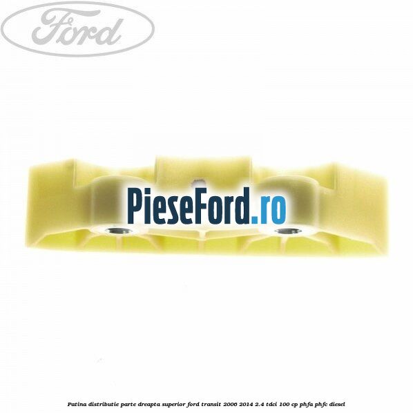 Patina distributie parte dreapta superior Ford Transit 2006-2014 2.4 TDCi 100 cp PHFA, PHFC diesel