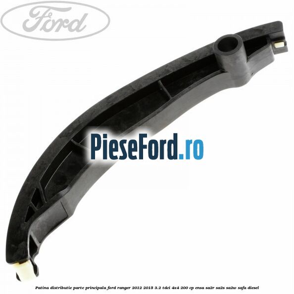 Patina distributie parte principala Ford Ranger 2012-2015 3.2 TDCi 4x4 200 cp Patina distributie parte principala Ford Ranger 2012-2015 3.2 TDCi 4x4 200 cp ENSA, SA2R, SA2S, SA2W, SAFA diesel
