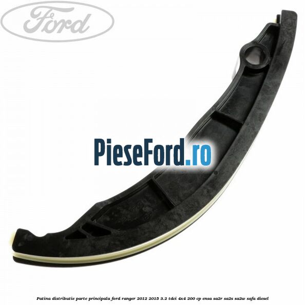 Patina distributie parte principala Ford Ranger 2012-2015 3.2 TDCi 4x4 200 cp Patina distributie parte principala Ford Ranger 2012-2015 3.2 TDCi 4x4 200 cp ENSA, SA2R, SA2S, SA2W, SAFA diesel