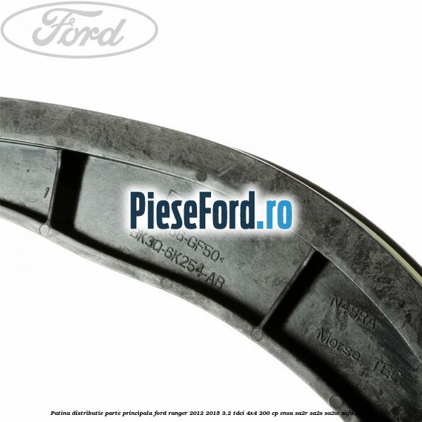 Patina distributie parte principala Ford Ranger 2012-2015 3.2 TDCi 4x4 200 cp Patina distributie parte principala Ford Ranger 2012-2015 3.2 TDCi 4x4 200 cp ENSA, SA2R, SA2S, SA2W, SAFA diesel