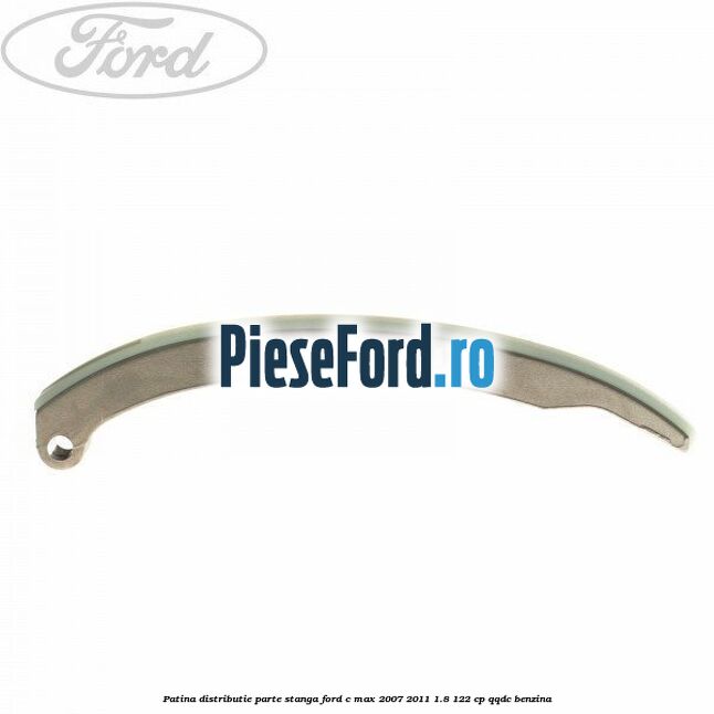 Patina distributie parte stanga Ford C-Max 2007-2011 1.8 122 cp QQDC benzina