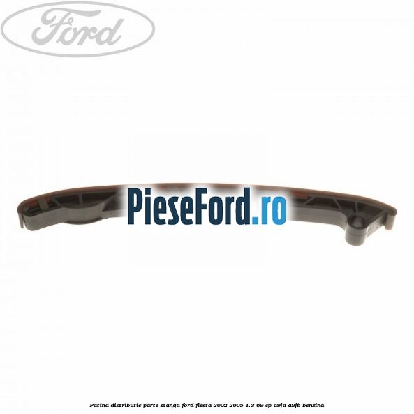 Patina distributie parte stanga Ford Fiesta 2002-2005 1.3 69 cp A9JA, A9JB benzina
