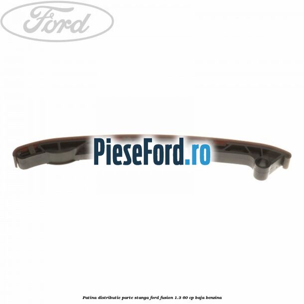 Patina distributie parte stanga Ford Fusion 1.3 60 cp Patina distributie parte stanga Ford Fusion 1.3 60 cp BAJA benzina
