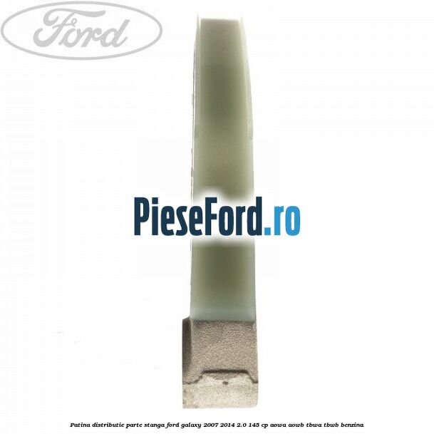 Patina distributie parte stanga Ford Galaxy 2007-2014 2.0 145 cp AOWA, AOWB, TBWA, TBWB benzina