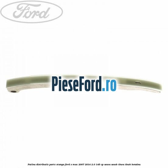 Patina distributie parte stanga Ford S-Max 2007-2014 2.0 145 cp AOWA, AOWB, TBWA, TBWB benzina