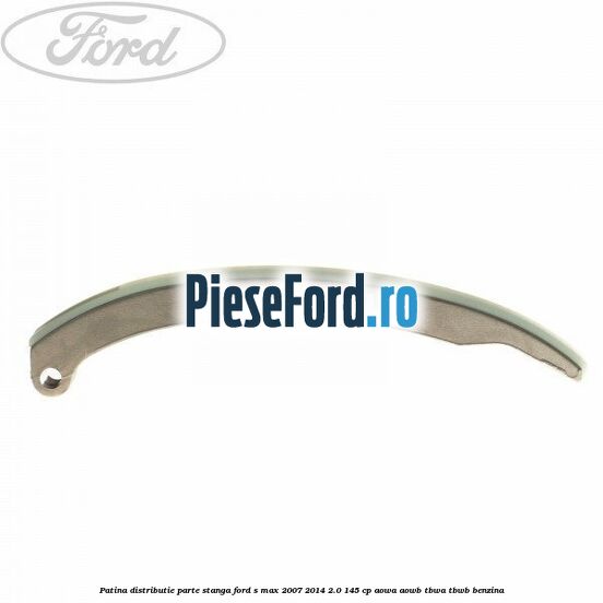 Patina distributie parte stanga Ford S-Max 2007-2014 2.0 145 cp