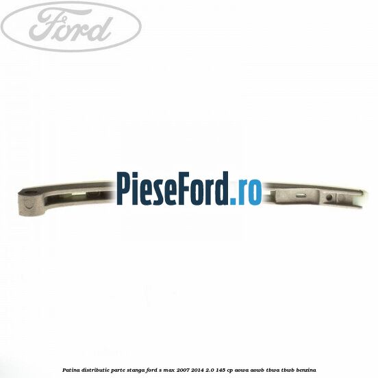 Patina distributie parte stanga Ford S-Max 2007-2014 2.0 145 cp AOWA, AOWB, TBWA, TBWB benzina