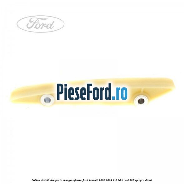 Patina distributie parte stanga inferior Ford Transit 2006-2014 2.2 TDCi RWD 125 cp CYRA diesel