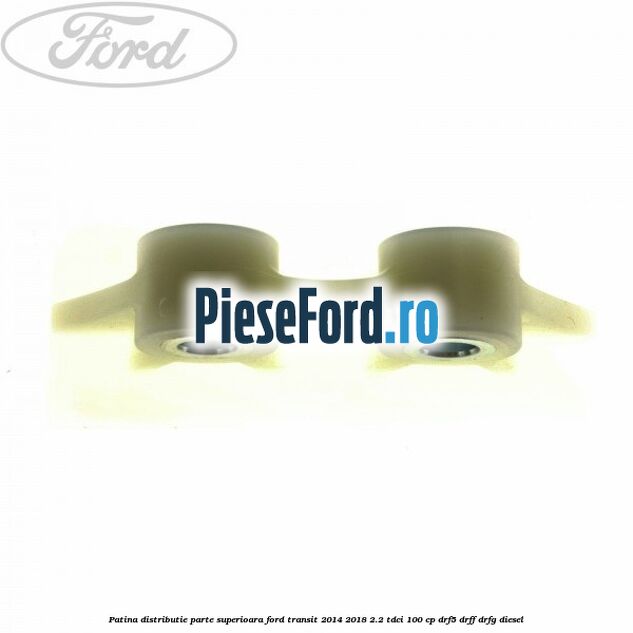 Patina distributie parte superioara Ford Transit 2014-2018 2.2 TDCi 100 cp DRF5, DRFF, DRFG diesel