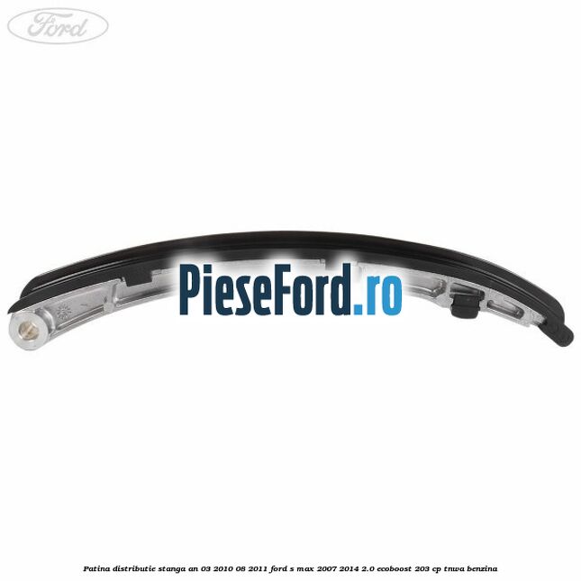 Patina distributie stanga an 03/2010-08/2011 Ford S-Max 2007-2014 2.0 EcoBoost 203 cp Patina distributie stanga an 03/2010-08/2011 Ford S-Max 2007-2014 2.0 EcoBoost 203 cp TNWA benzina