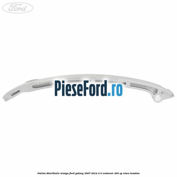 Patina distributie stanga Ford Galaxy 2007-2014 2.0 EcoBoost 203 cp TNWA benzina