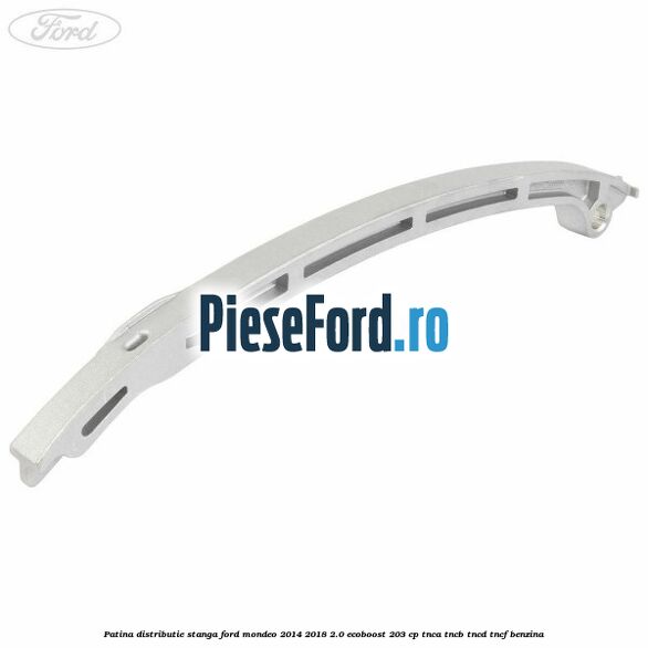Patina distributie stanga Ford Mondeo 2014-2018 2.0 EcoBoost 203 cp TNCA, TNCB, TNCD, TNCF benzina