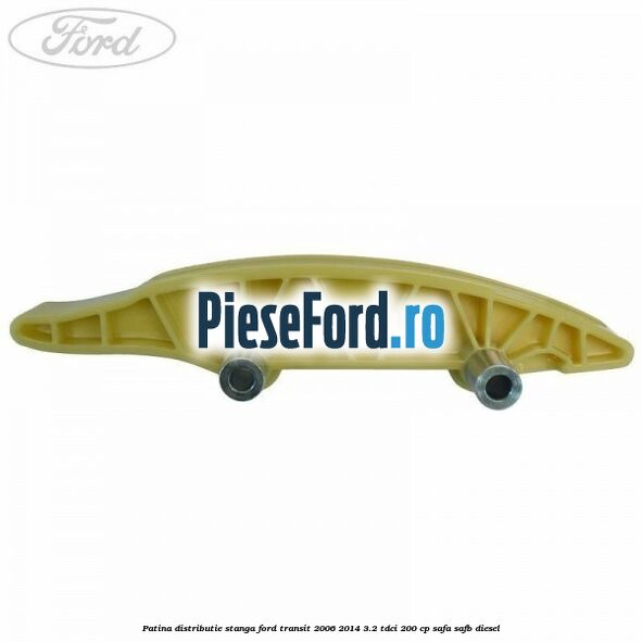 Patina distributie stanga Ford Transit 2006-2014 3.2 TDCi 200 cp SAFA, SAFB diesel