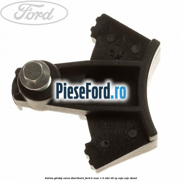 Patina ghidaj curea distributie Ford B-Max 1.5 TDCi 95 cp XVJA, XVJC diesel