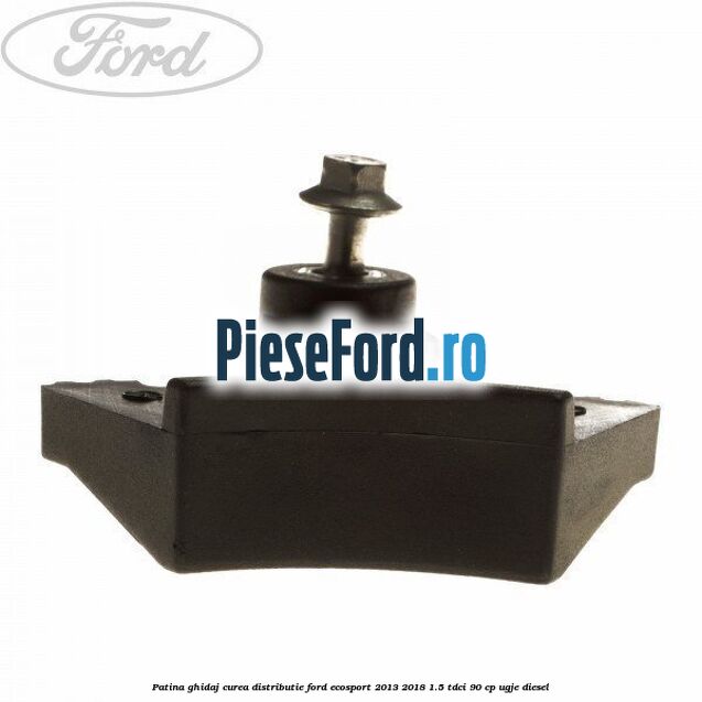 Patina ghidaj curea distributie Ford EcoSport 2013-2018 1.5 TDCi 90 cp UGJE diesel