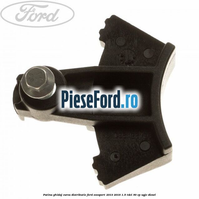 Patina ghidaj curea distributie Ford EcoSport 2013-2018 1.5 TDCi 90 cp UGJE diesel