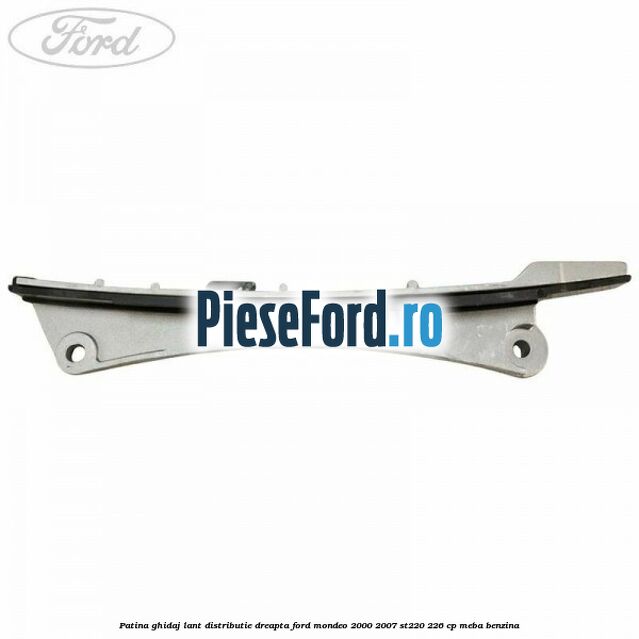 Patina ghidaj lant distributie dreapta Ford Mondeo 2000-2007 ST220 226 cp MEBA benzina