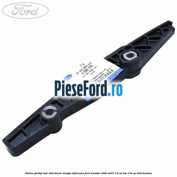 Patina ghidaj lant distributie stanga inferioara Ford Mondeo 2000-2007 2.5 V6 24V 170 cp LCBD benzina