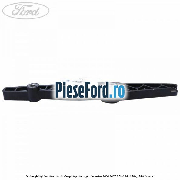 Patina ghidaj lant distributie stanga inferioara Ford Mondeo 2000-2007 2.5 V6 24V 170 cp LCBD benzina