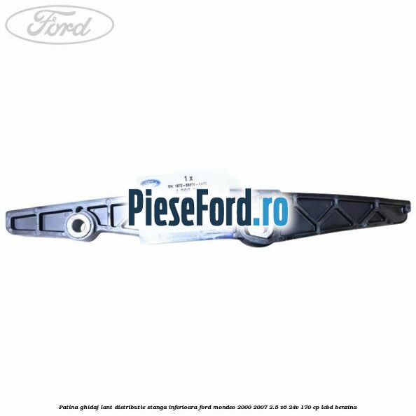 Patina ghidaj lant distributie stanga inferioara Ford Mondeo 2000-2007 2.5 V6 24V 170 cp LCBD benzina