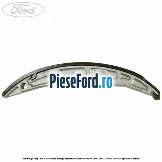 Patina ghidaj lant distributie stanga superioara Ford Mondeo 2000-2007 3.0 V6 24V 204 cp REBA benzina